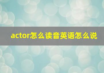 actor怎么读音英语怎么说