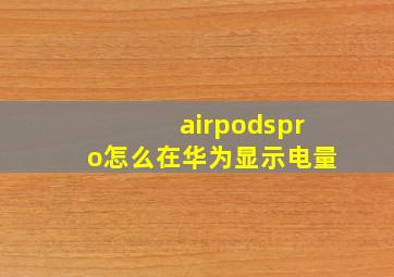 airpodspro怎么在华为显示电量