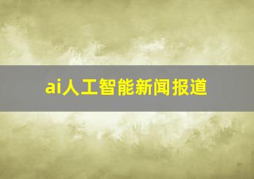 ai人工智能新闻报道