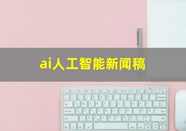 ai人工智能新闻稿