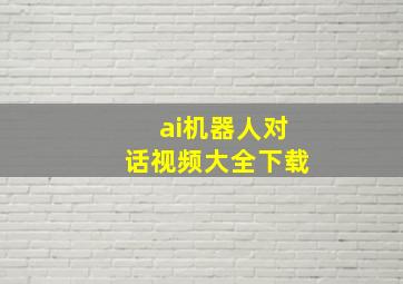 ai机器人对话视频大全下载