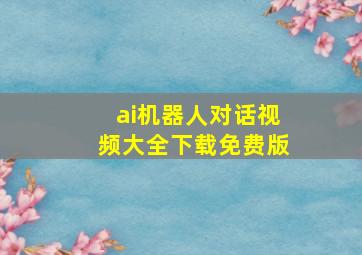 ai机器人对话视频大全下载免费版