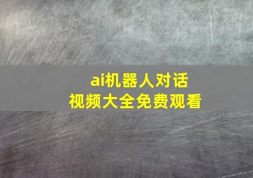 ai机器人对话视频大全免费观看