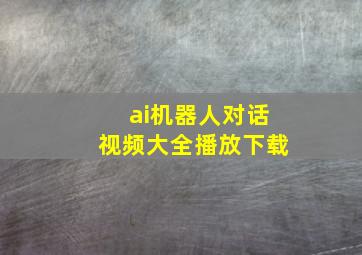 ai机器人对话视频大全播放下载