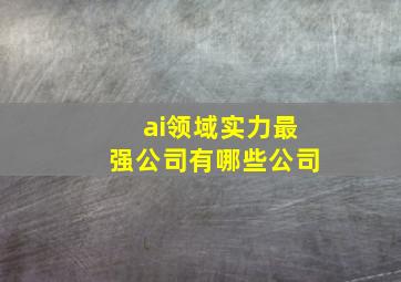 ai领域实力最强公司有哪些公司