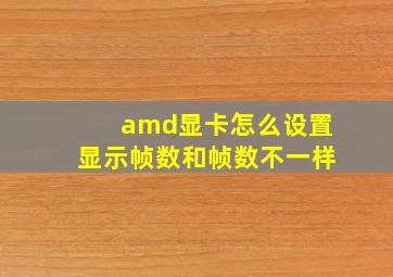 amd显卡怎么设置显示帧数和帧数不一样