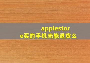 applestore买的手机壳能退货么