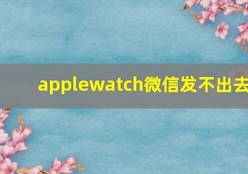 applewatch微信发不出去