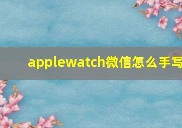 applewatch微信怎么手写