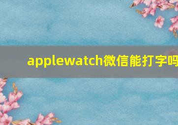 applewatch微信能打字吗