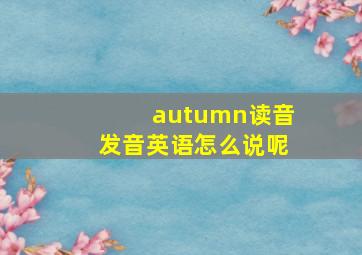 autumn读音发音英语怎么说呢