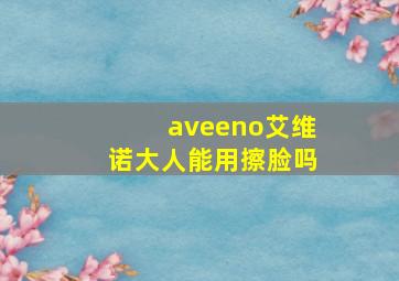 aveeno艾维诺大人能用擦脸吗