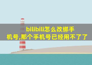 bilibili怎么改绑手机号,那个手机号已经用不了了