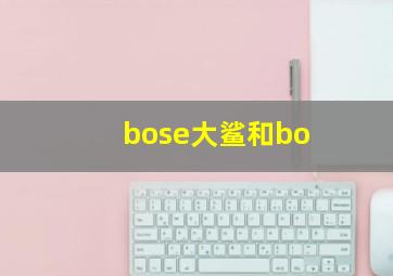 bose大鲨和bo