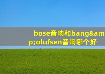 bose音响和bang&olufsen音响哪个好