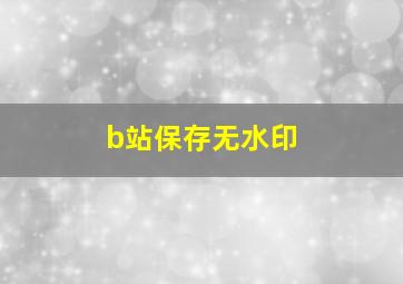 b站保存无水印