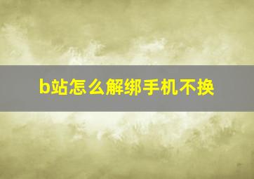 b站怎么解绑手机不换