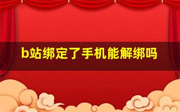 b站绑定了手机能解绑吗