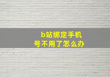 b站绑定手机号不用了怎么办