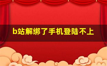 b站解绑了手机登陆不上