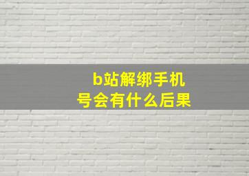 b站解绑手机号会有什么后果