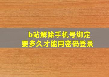 b站解除手机号绑定要多久才能用密码登录