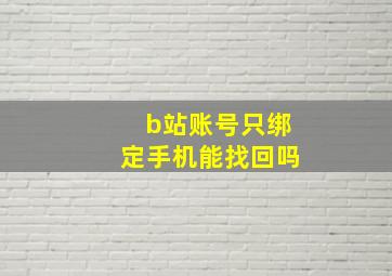 b站账号只绑定手机能找回吗