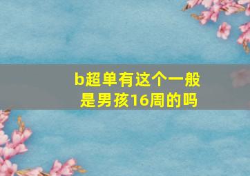 b超单有这个一般是男孩16周的吗