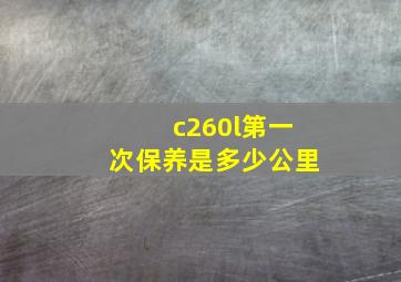 c260l第一次保养是多少公里