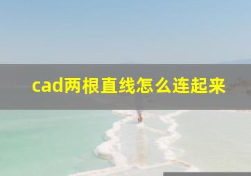 cad两根直线怎么连起来