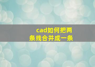 cad如何把两条线合并成一条