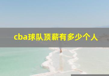 cba球队顶薪有多少个人