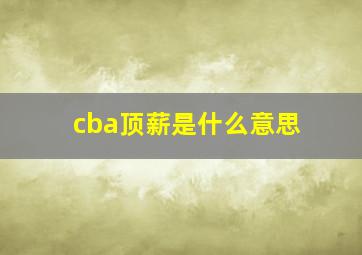 cba顶薪是什么意思