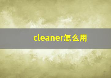 cleaner怎么用