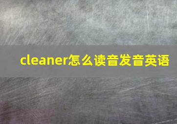 cleaner怎么读音发音英语