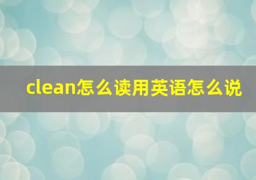 clean怎么读用英语怎么说