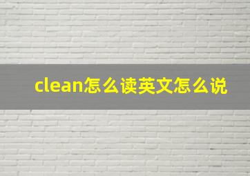 clean怎么读英文怎么说