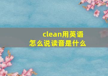 clean用英语怎么说读音是什么