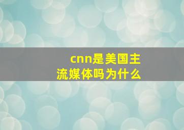 cnn是美国主流媒体吗为什么