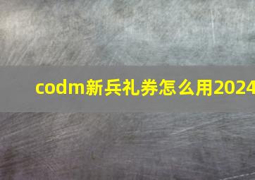 codm新兵礼券怎么用2024