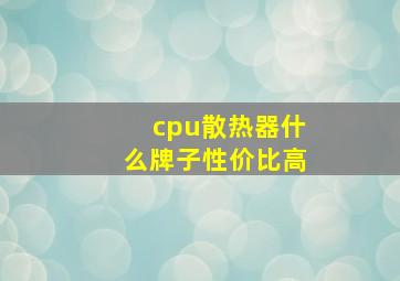 cpu散热器什么牌子性价比高