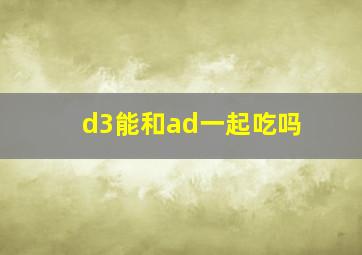 d3能和ad一起吃吗