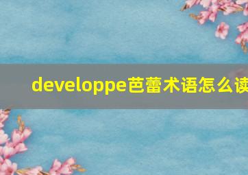 developpe芭蕾术语怎么读