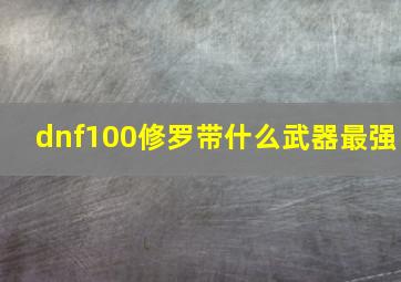 dnf100修罗带什么武器最强