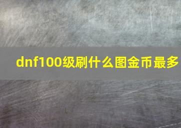 dnf100级刷什么图金币最多