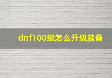 dnf100级怎么升级装备