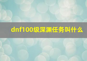 dnf100级深渊任务叫什么