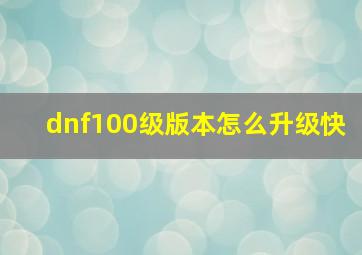 dnf100级版本怎么升级快