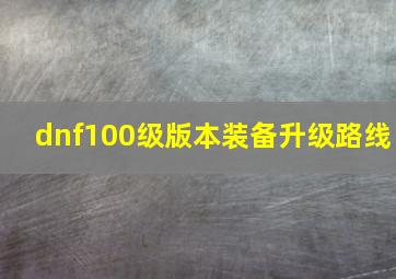 dnf100级版本装备升级路线