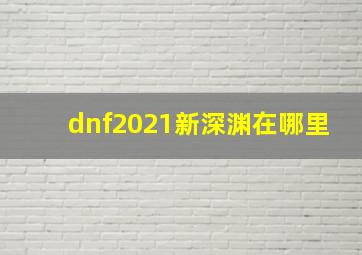 dnf2021新深渊在哪里